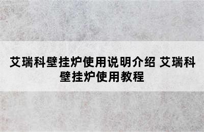 艾瑞科壁挂炉使用说明介绍 艾瑞科壁挂炉使用教程